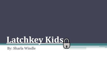 Latchkey Kids By: Sharla Windle.