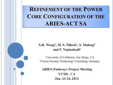 R EFINEMENT OF THE P OWER C ORE C ONFIGURATION OF THE ARIES-ACT SA X.R. Wang 1, M. S. Tillack 1, S. Malang 2 and F. Najmabadi 1 1 University of California,