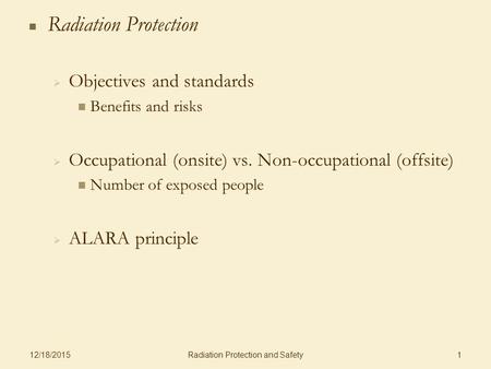 Radiation Protection and Safety 12/18/2015 1 Radiation Protection   Objectives and standards Benefits and risks   Occupational (onsite) vs. Non-occupational.