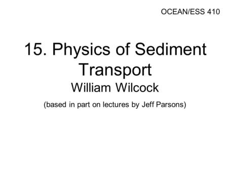 15. Physics of Sediment Transport William Wilcock (based in part on lectures by Jeff Parsons) OCEAN/ESS 410.