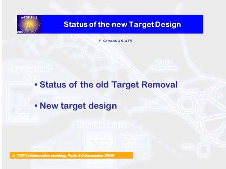 Status of the new Target Design n_TOF Collaboration meeting, Paris 4-5 December 2006 P. Cennini AB-ATB Status of the old Target Removal Status of the old.