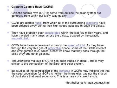 Galactic Cosmic Rays (GCRS) Galactic cosmic rays (GCRs) come from outside the solar system but generally from within our Milky Way galaxy. GCRs are atomic.