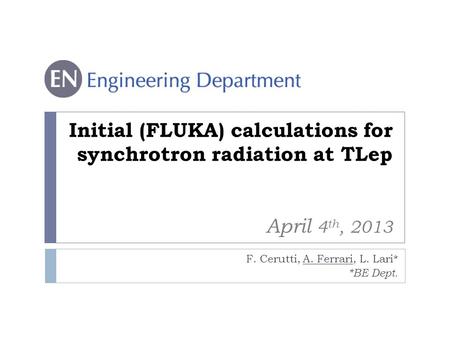 Initial (FLUKA) calculations for synchrotron radiation at TLep April 4 th, 2013 F. Cerutti, A. Ferrari, L. Lari* *BE Dept.