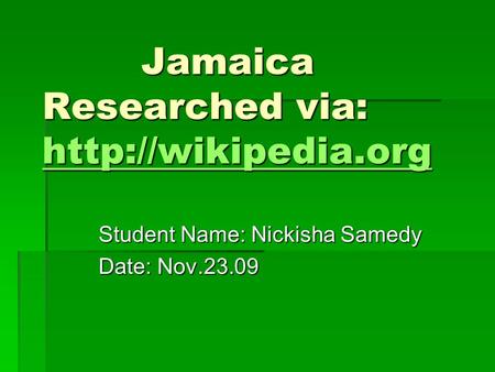 Jamaica Researched via:  Jamaica Researched via:   Student Name: Nickisha Samedy Date: Nov.23.09.