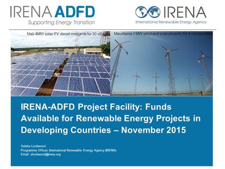 IRENA-ADFD Project Facility: Funds Available for Renewable Energy Projects in Developing Countries – November 2015 Seleha Lockwood Programme Officer, International.