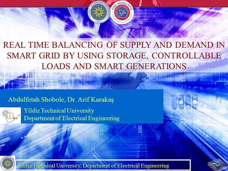 REAL TIME BALANCING OF SUPPLY AND DEMAND IN SMART GRID BY USING STORAGE, CONTROLLABLE LOADS AND SMART GENERATIONS Abdulfetah Shobole, Dr. Arif Karakaş.