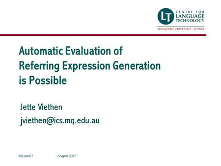 Jette Viethen 20 April 2007NLGeval07 Automatic Evaluation of Referring Expression Generation is Possible.