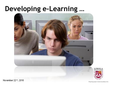 Developing e-Learning … November 22 nd, 2010. Objectives … Designing e-Learning e-Learning Principles Other Considerations Bringing it Together November.