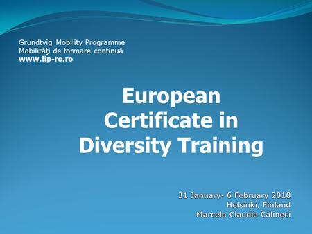 European Certificate in Diversity Training Grundtvig Mobility Programme Mobilităţi de formare continuă www.llp-ro.ro.