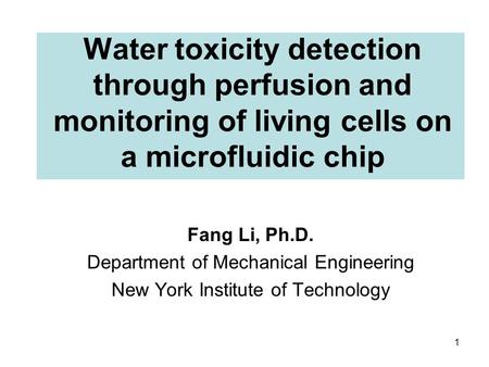 Water toxicity detection through perfusion and monitoring of living cells on a microfluidic chip Fang Li, Ph.D. Department of Mechanical Engineering New.