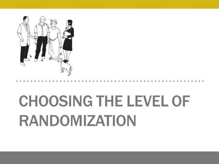 CHOOSING THE LEVEL OF RANDOMIZATION. Unit of Randomization: Individual?