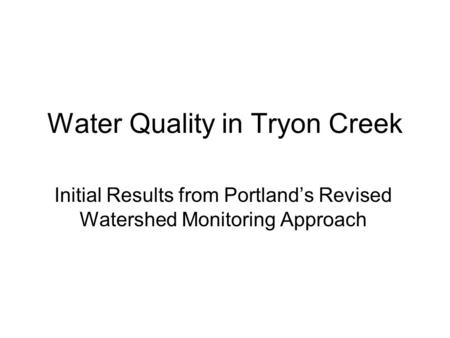 Water Quality in Tryon Creek Initial Results from Portland’s Revised Watershed Monitoring Approach.