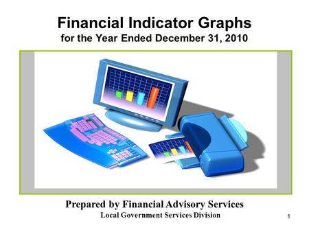 1 Financial Indicator Graphs for the Year Ended December 31, 2010 Prepared by Financial Advisory Services Local Government Services Division.