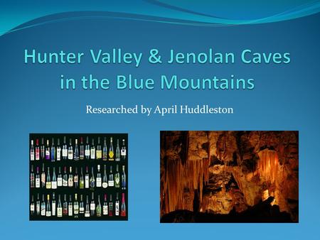 Researched by April Huddleston. Visiting Hunter Valley & Jenolan Caves May 29 th -30 th Free days while we are in Sydney.