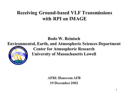 1 Receiving Ground-based VLF Transmissions with RPI on IMAGE Bodo W. Reinisch Environmental, Earth, and Atmospheric Sciences Department Center for Atmospheric.