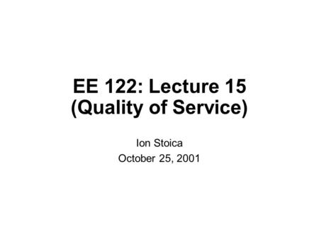 EE 122: Lecture 15 (Quality of Service) Ion Stoica October 25, 2001.