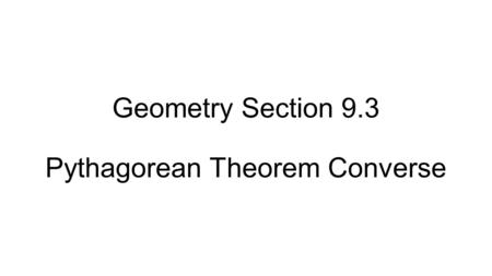 Geometry Section 9.3 Pythagorean Theorem Converse.