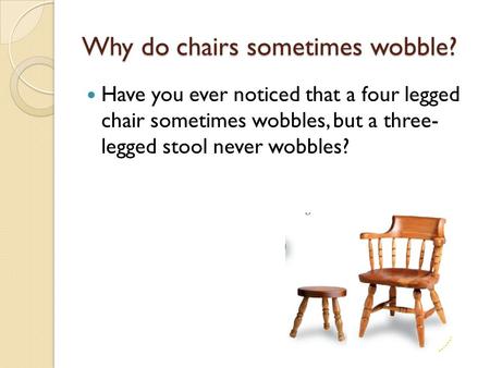 Why do chairs sometimes wobble?