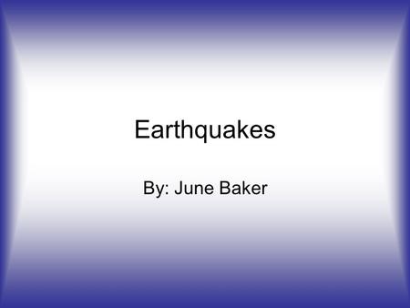 Earthquakes By: June Baker.