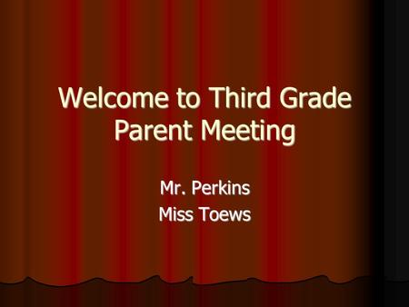 Welcome to Third Grade Parent Meeting Welcome to Third Grade Parent Meeting Mr. Perkins Miss Toews.