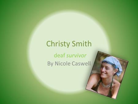 Christy Smith By Nicole Caswell deaf survivor. Christy’s birth Christy was born on September 13 th 1978 in Colorado. She was born premature. She lost.