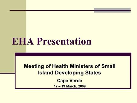 EHA Presentation Meeting of Health Ministers of Small Island Developing States Cape Verde 17 – 19 March, 2009.