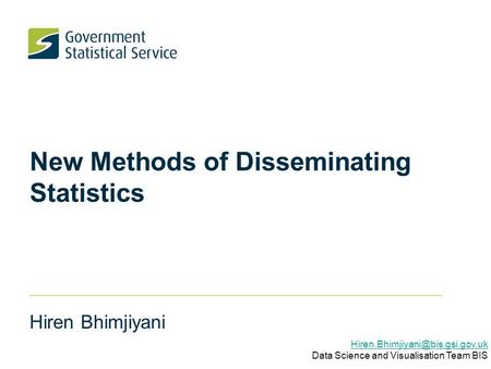 New Methods of Disseminating Statistics Hiren Bhimjiyani Data Science and Visualisation Team BIS.