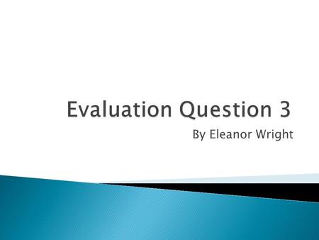 By Eleanor Wright.  Our target audience is people ranging from 15 to 50, so as I have said before in my other evaluation questions we have quite a big.