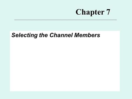 Chapter 7 Selecting the Channel Members. 7 Major Topics for Ch. 7 1.Channel Structure and Selection Issue** 2.Selection Process 3.Selection Criteria*