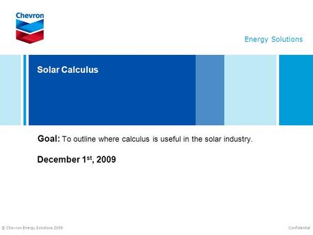 © Chevron Energy Solutions 2009 Energy Solutions Confidential Solar Calculus Goal: To outline where calculus is useful in the solar industry. December.