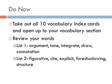 Do Now  Take out all 10 vocabulary index cards and open up to your vocabulary section  Review your words  List 1: argument, tone, integrate, draw, connotation.