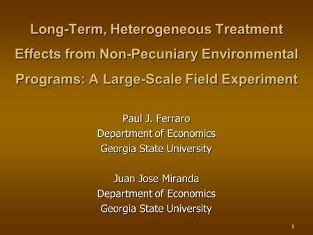 1 Long-Term, Heterogeneous Treatment Effects from Non-Pecuniary Environmental Programs: A Large-Scale Field Experiment Paul J. Ferraro Department of Economics.