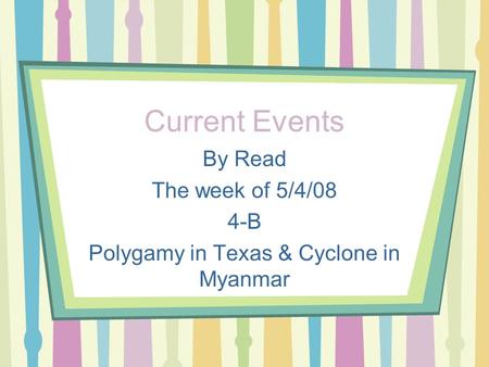 Current Events By Read The week of 5/4/08 4-B Polygamy in Texas & Cyclone in Myanmar.