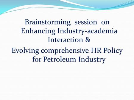 Brainstorming session on Enhancing Industry-academia Interaction & Evolving comprehensive HR Policy for Petroleum Industry.