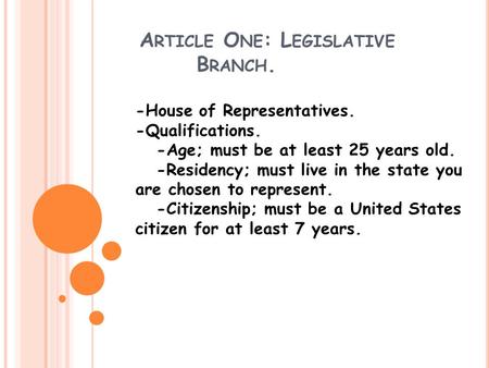 A RTICLE O NE : L EGISLATIVE B RANCH. -House of Representatives. -Qualifications. -Age; must be at least 25 years old. -Residency; must live in the state.