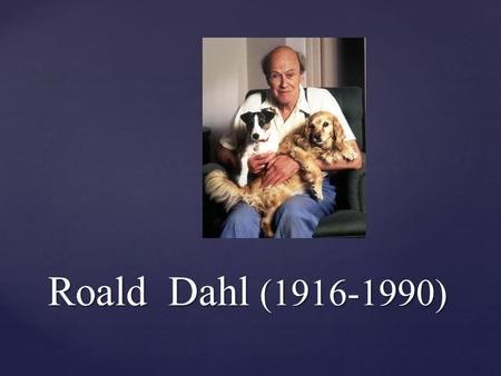 Roald Dahl (1916-1990).  Born in Wales, Dahl wrote books for both children and adults and became one of the world's best-selling authors, and he’s also.