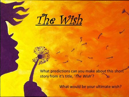 The Wish What predictions can you make about this short story from it’s title, ‘The Wish’? What would be your ultimate wish?