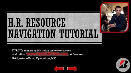 H.R. RESOURCE NAVIGATION TUTORIAL FCAC Teammate quick guide on how to access and utilize at the store Bridgestone Retail Operations, LLC.