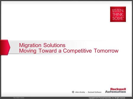 Copyright © 2012 Rockwell Automation, Inc. All rights reserved.Rev 5058-CO900C Migration Solutions Moving Toward a Competitive Tomorrow.