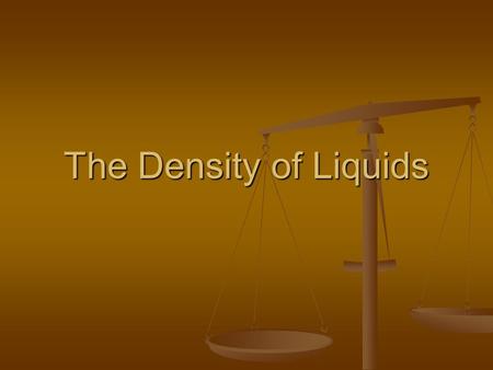 The Density of Liquids. Curriculum Big Idea: Chemistry is the study of matter and the changes it undergoes. Big Idea: Chemistry is the study of matter.