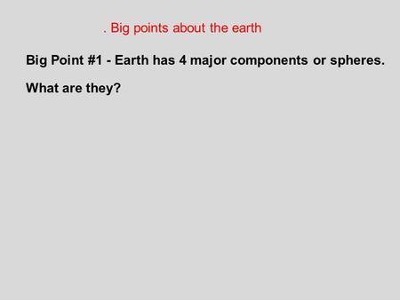 . Big points about the earth Big Point #1 - Earth has 4 major components or spheres. What are they?