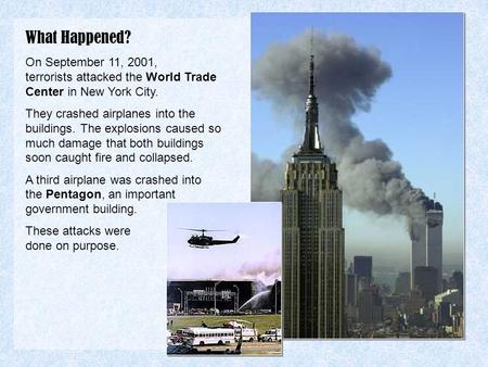 What Happened? On September 11, 2001, terrorists attacked the World Trade Center in New York City. They crashed airplanes into the buildings. The explosions.