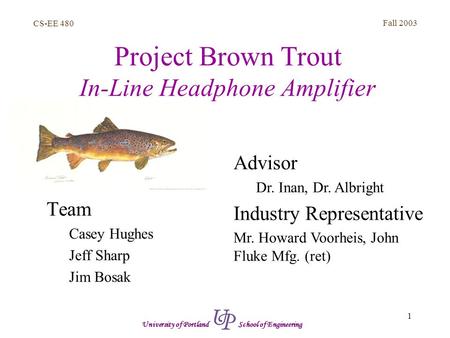 CS-EE 480 Fall 2003 1 University of Portland School of Engineering Project Brown Trout In-Line Headphone Amplifier Team Casey Hughes Jeff Sharp Jim Bosak.