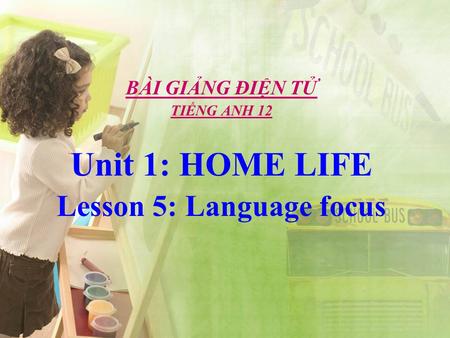 BÀI GIẢNG ĐIỆN TỬ TIẾNG ANH 12 Unit 1: HOME LIFE Lesson 5: Language focus.