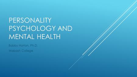 PERSONALITY PSYCHOLOGY AND MENTAL HEALTH Bobby Horton, Ph.D. Wabash College.