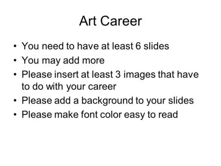 Art Career You need to have at least 6 slides You may add more Please insert at least 3 images that have to do with your career Please add a background.