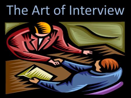 The Art of Interview. MAKING THE MOST OF THE INTERVIEW: TAKING CHARGE OF THE INTERVIEW PROCESS: