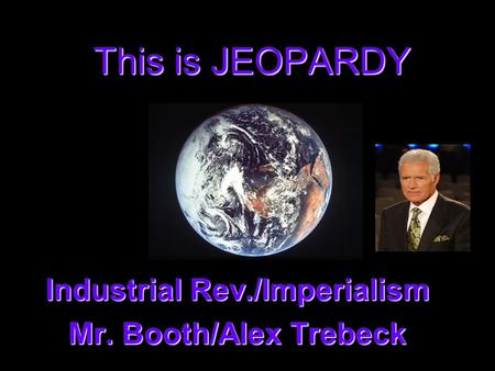 This is JEOPARDY Industrial Rev./Imperialism Mr. Booth/Alex Trebeck.