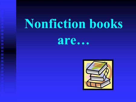 Nonfiction books are…. …true! They contain real facts about real things or they explain the beliefs of a society.