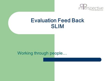 Evaluation Feed Back SLIM Working through people….